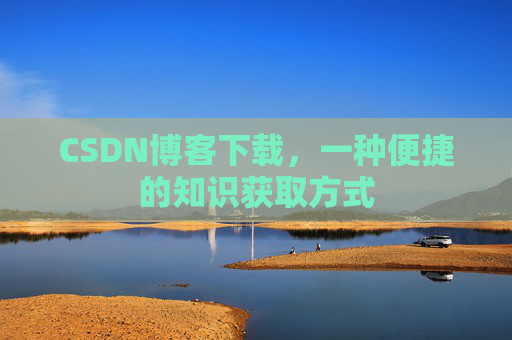 CSDN博客下载,一种便捷的知识获取方式